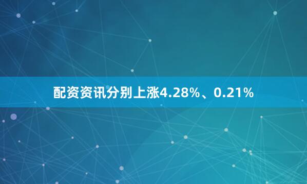 配资资讯分别上涨4.28%、0.21%