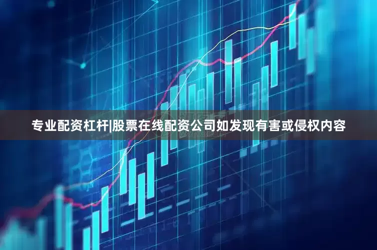 专业配资杠杆|股票在线配资公司如发现有害或侵权内容